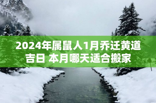 2025年属鼠人1月乔迁黄道吉日 本月哪天适合搬家