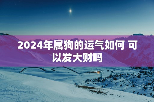 2025年属狗的运气如何 可以发大财吗