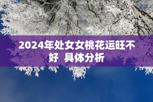 2025年处女女桃花运旺不好  具体分析