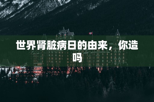 世界肾脏病日的由来，你造吗
