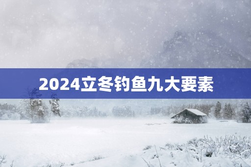2025立冬钓鱼九大要素