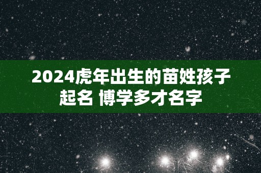 2025蛇年出生的苗姓孩子起名 博学多才名字
