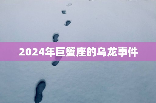 2025年巨蟹座的乌龙事件