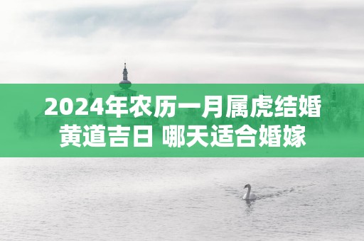 2025年农历一月属虎结婚黄道吉日 哪天适合婚嫁