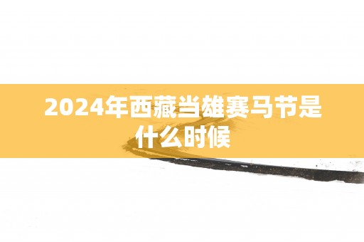 2025年西藏当雄赛马节是什么时候