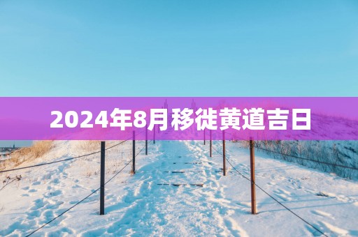 2025年8月移徙黄道吉日