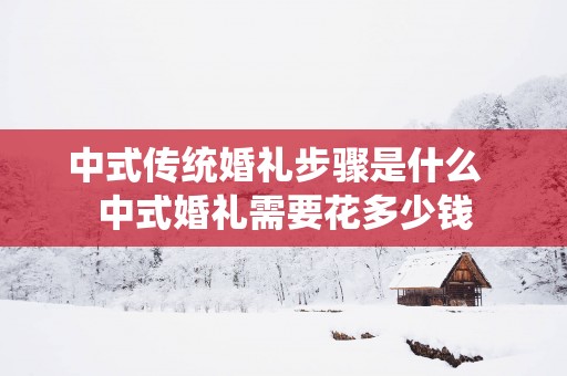 中式传统婚礼步骤是什么  中式婚礼需要花多少钱