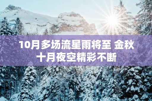 10月多场流星雨将至 金秋十月夜空精彩不断
