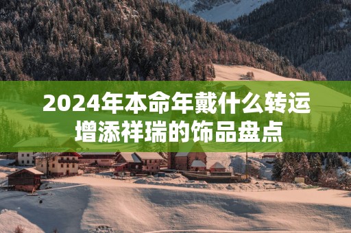 2025年本命年戴什么转运 增添祥瑞的饰品盘点