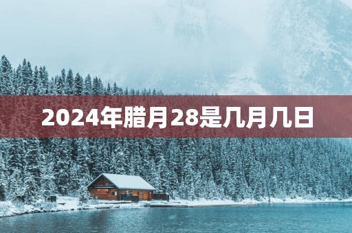 2025年腊月28是几月几日