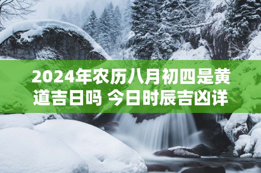 2025年农历八月初四是黄道吉日吗 今日时辰吉凶详细查询