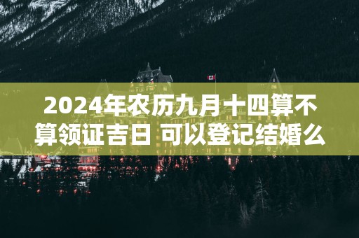 2025年农历九月十四算不算领证吉日 可以登记结婚么