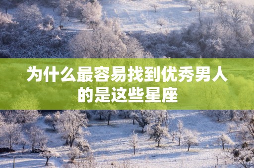 为什么最容易找到优秀男人的是这些星座