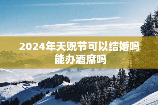 2025年天贶节可以结婚吗 能办酒席吗