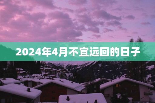 2025年4月不宜远回的日子