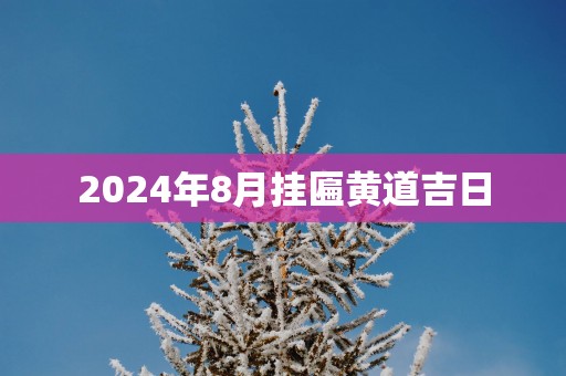 2025年8月挂匾黄道吉日