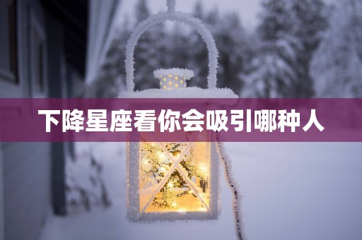 下降星座看你会吸引哪种人