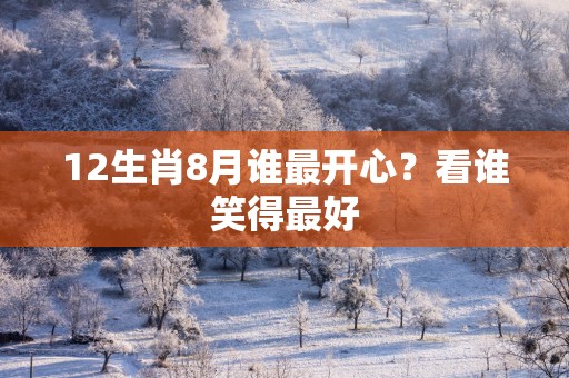 12生肖8月谁最开心？看谁笑得最好