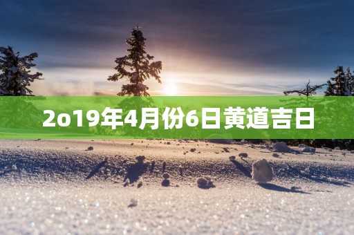 2o19年4月份6日黄道吉日