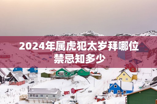 2025年属虎犯太岁拜哪位 禁忌知多少
