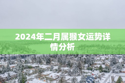 2024年二月属猴女运势详情分析