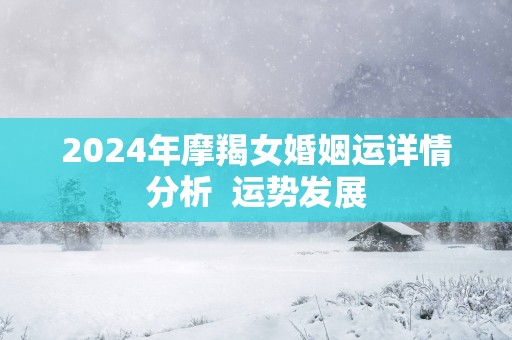 2025年摩羯女婚姻运详情分析  运势发展