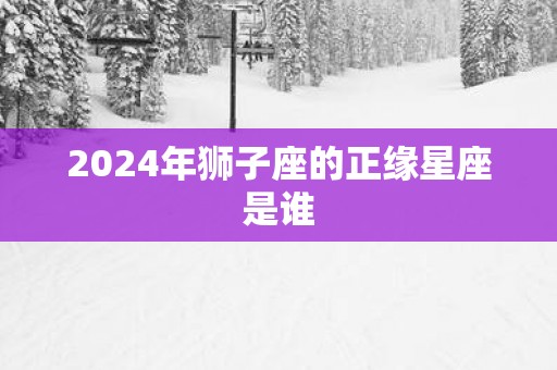 2025年狮子座的正缘星座是谁