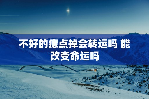 不好的痣点掉会转运吗 能改变命运吗