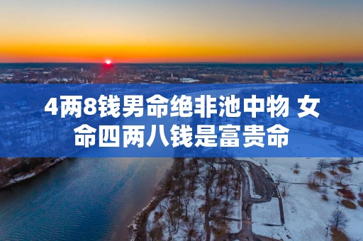 4两8钱男命绝非池中物 女命四两八钱是富贵命