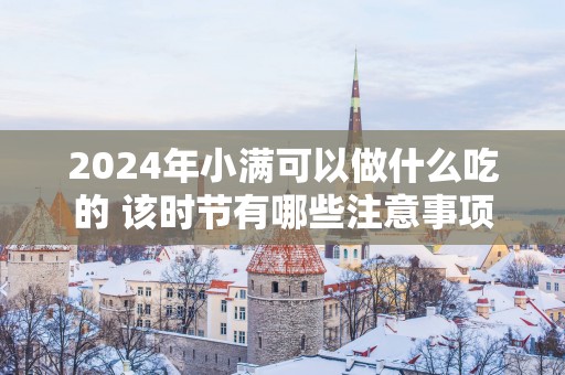 2025年小满可以做什么吃的 该时节有哪些注意事项