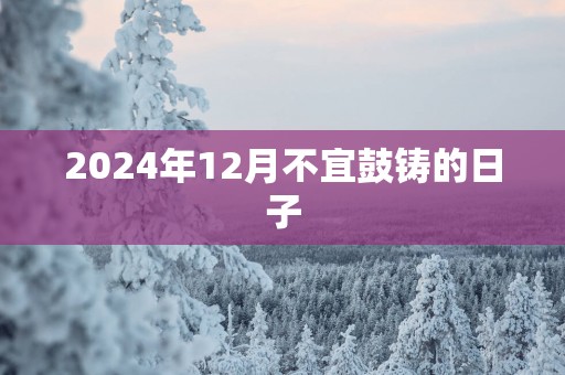 2025年12月不宜鼓铸的日子