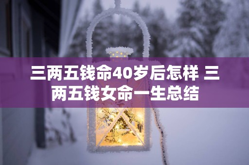 三两五钱命40岁后怎样 三两五钱女命一生总结