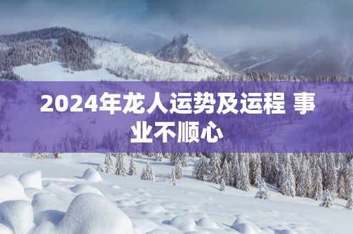2025年龙人运势及运程 事业不顺心