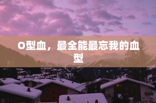 O型血，最全能最忘我的血型
