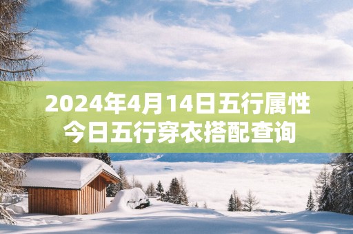 2025年4月14日五行属性 今日五行穿衣搭配查询