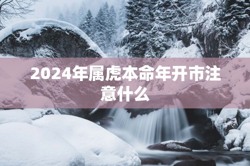2025年属虎本命年开市注意什么