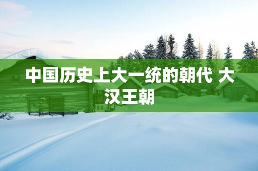 中国历史上大一统的朝代 大汉王朝