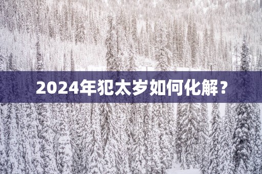 2025年犯太岁如何化解？