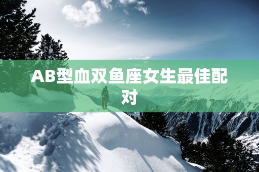 AB型血双鱼座女生最佳配对