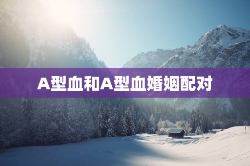 A型血和A型血婚姻配对