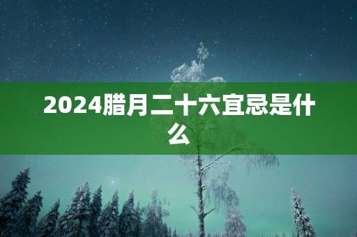 2025腊月二十六宜忌是什么