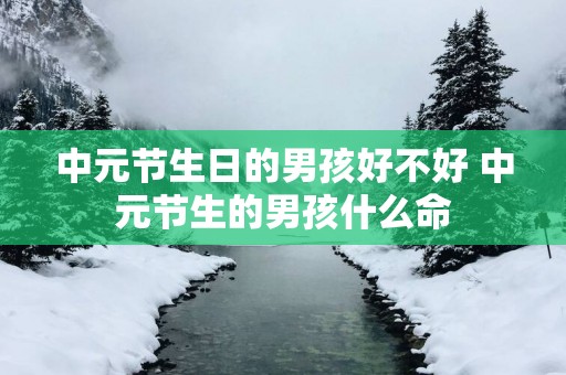 中元节生日的男孩好不好 中元节生的男孩什么命