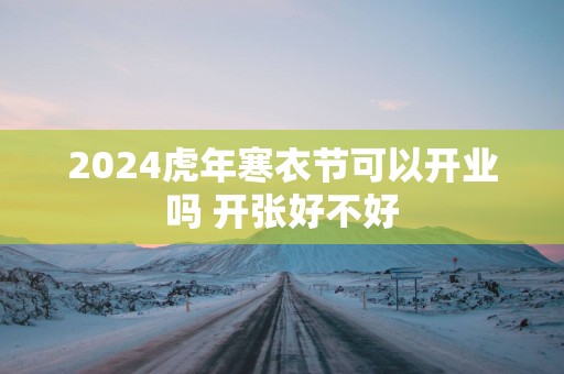 2025蛇年寒衣节可以开业吗 开张好不好