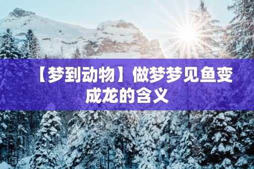 【梦到动物】做梦梦见鱼变成龙的含义