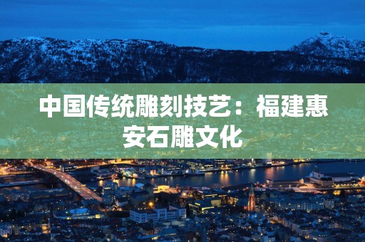 中国传统雕刻技艺：福建惠安石雕文化