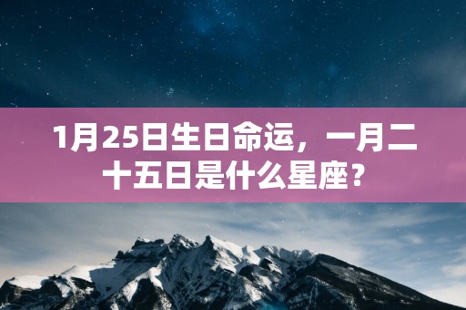 1月25日生日命运，一月二十五日是什么星座？