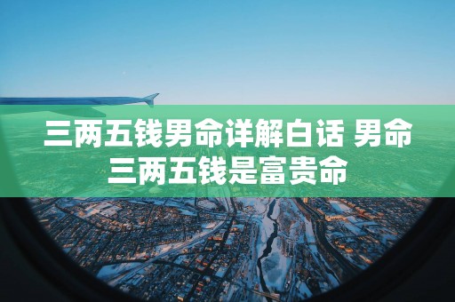 三两五钱男命详解白话 男命三两五钱是富贵命