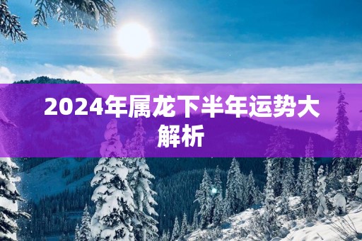 2025年属龙下半年运势大解析