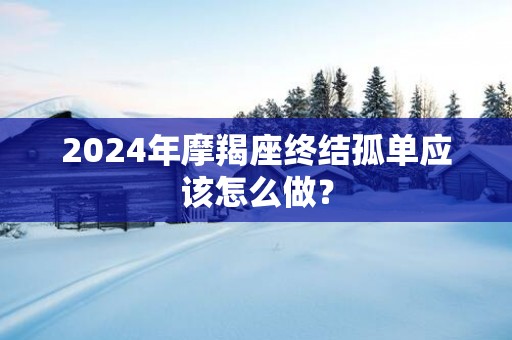 2025年摩羯座终结孤单应该怎么做？