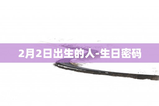2月2日出生的人-生日密码